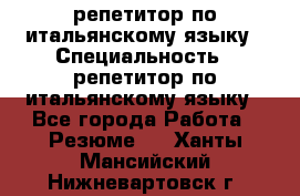 репетитор по итальянскому языку › Специальность ­ репетитор по итальянскому языку - Все города Работа » Резюме   . Ханты-Мансийский,Нижневартовск г.